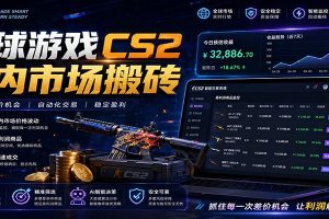 全球游戏CS2国内市场自动云搬砖，只需手机操作，简单易上手，日入300+