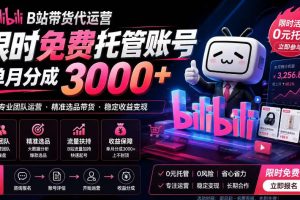 B站带货代运营项目，你只需提供账号，全程托管，轻松月入1w+【揭秘】