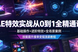 AE特效实战从0到1全精通课，基础操作+进阶特效+全场景案例，技能提升接单变现涨薪教程