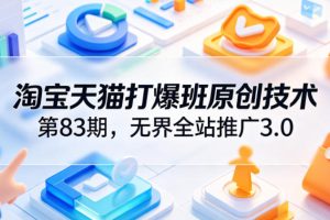 淘宝天猫打爆班原创技术第83期，无界全站推广3.0，实现店铺高投产爆单增收