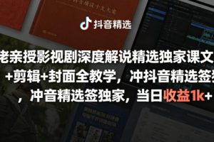 大佬亲授影视剧深度解说精选独家课，文案+剪辑+封面全教学，冲抖音精选签独家，当日收益1k+