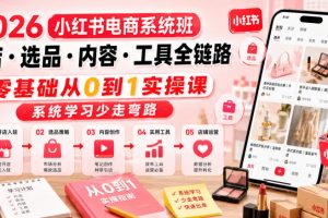 2026小红书电商系统班开店・选品・内容・工具全链路，零基础从0到1实操课，系统学习少走弯路