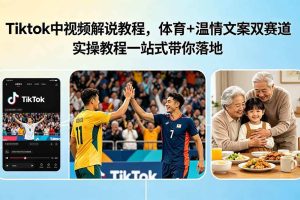 （18910期）Tiktok中视频解说教程，体育+温情文案双赛道实操教程一站式带你落地