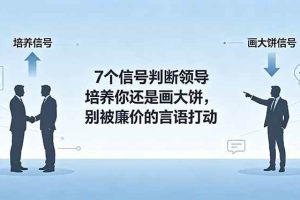 （18941期）付费文章：7个信号判断领导培养你还是画大饼，别被廉价的言语打动