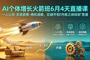 （18939期）AI个体增长火箭班6月4天直播课，一人公司-实体获客-商机洞察，在躺平和内卷之间找到“普通人创收”的第三曲线