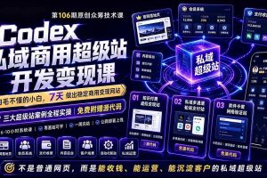 （19087期）Codex私域商用超级站Ai开发变现课106期-更新：不是普通网站，而是能收钱，能运营，能沉淀客户的私域超级站