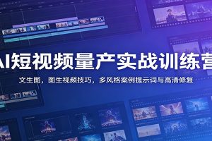 AI短视频量产实战训练营：文生图，图生视频技巧，多风格案例提示词与高清修复