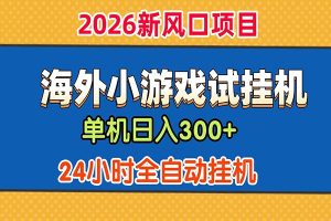 单机日产300+！ 海外广告小游戏试玩搬砖，24小时脚本全自动挂机