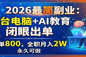 2026最简副业：一台电脑+AI教育，闭眼出单，一单800，全职月入2W，永久可做