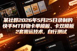 某社群2026年5月25日录制的快手MT好物卡单模板、卡双模板2套搬运技术，自行测试