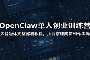 OpenClaw单人创业训练营：多智能体完整部署教程，技能搭建网页制作实操