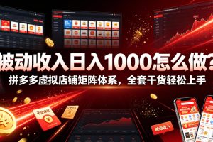被动收入日入1000怎么做？拼多多虚拟店铺矩阵体系，全套干货轻松上手【揭秘】