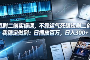 短剧二创实操课，不靠运气死磕短剧二创，我稳定做到：日播放百万，日入300+