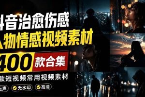 （19227期）爆款短视频常用视频素材！抖音治愈伤感人物情感视频素材，400款合集，无声无水印，视频感氛围拉满