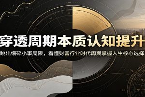 穿透周期本质认知提升：跳出细碎小事局限，看懂财富行业时代周期掌握人生核心选择