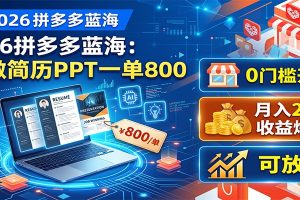 2026拼多多蓝海：AI做简历PPT一单800，0门槛开店，月入2W+，可放大