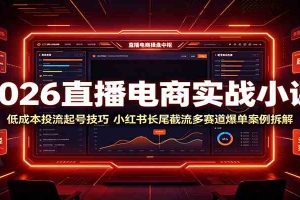 2026直播电商实战小课：低成本投流起号技巧，小红书长尾截流多赛道爆单案例拆解