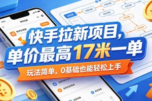 快手拉新项目，单价最高17米一单，玩法简单，0基础也能轻松上手（更新07月08日）