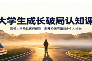 大学生成长破局认知课：读懂大学隐性运行规则，避开校园弯路减少个人损失