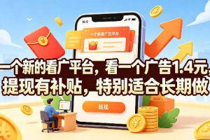 一个新的看广平台，看一个广告1.4元，提现有补贴，特别适合长期做【揭秘】