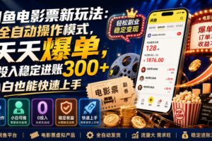 闲鱼电影票新玩法：全自动操作模式，天天爆单，0投入稳定进账300+，小白也能快速上手【揭秘】