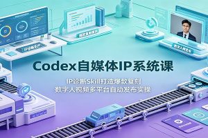 Codex自媒体IP系统课：IP诊断Skill打造爆款复刻，数字人视频多平台自动发布实操