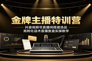金牌主播特训营：抖音视频号直播间搭建选品，高转化话术直播复盘实操教学
