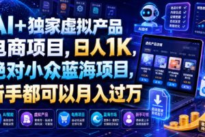 AI+独家虚拟产品电商项目，日人1K，绝对小众蓝海项目，新手都可以月入过万【揭秘】