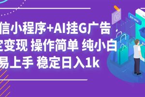 最新微信小程序+AI挂G广告，稳定变现，操作简单，纯小白易上手，稳定日入1k