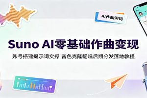 Suno AI零基础作曲变现：账号搭建提示词实操，音色克隆翻唱后期分发落地教程