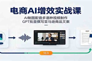 电商AI增效实战课：AI制图配音多语种视频制作，GPT批量撰写亚马逊商品文案