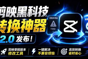 （19407期）最新剪映黑科技转换神器 2.0 发布！剪映草稿版本修改工具 ，一键解决剪映草稿不兼容烦恼，完全免费