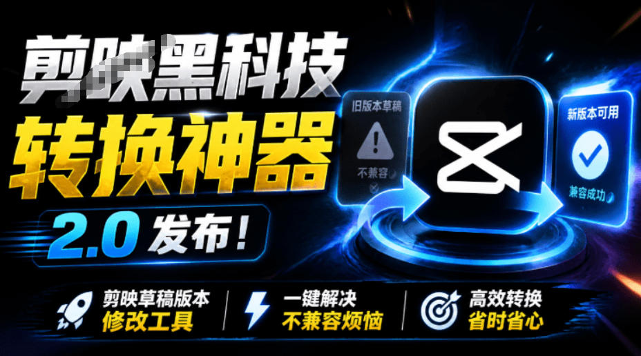 最新剪映黑科技转换神器2.0发布!剪映草稿版本修改工具,一键解决剪映草稿不兼容烦恼,完全免费