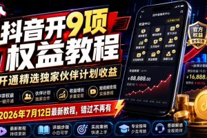 抖音开9项权益教程，开通精选独家伙伴计划收益，2026年7月12日最新教程，错过不再有