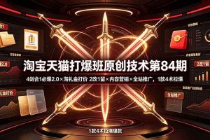 （19428期） 淘宝天猫打爆班原创技术第84期：4剑合1必爆2.0×淘礼金打价×2改1留×内容营销×全站推广，1款4术拉爆