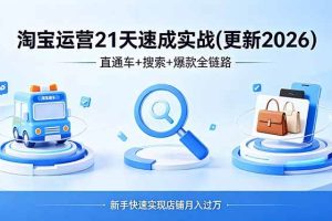 （19446期）淘宝运营21天速成实战(更新4月)，直通车+搜索+爆款全链路，新手快速实现店铺月入过万