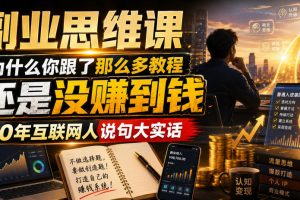 副业思维课，为什么你跟了那么多教程，还是没赚到钱，10年互联网人说句大实话【揭秘】