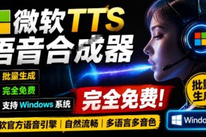 微软TTS免费语音配音生成器，完全免费，支持多语音、多音色选择，Windows系统专用TTS语音合成器