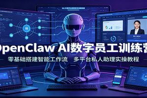 OpenClaw AI数字员工训练营：零基础搭建智能工作流，多平台私人助理实操教程