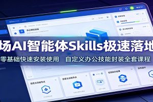 职场AI智能体Skills极速落地课：零基础快速安装使用，自定义办公技能封装全套课程