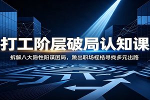 打工阶层破局认知：拆解八大隐性阳谋困局，跳出职场桎梏寻找多元出路