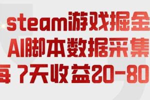 （19593期）steam游戏掘金，AI脚本数据采集，轻松月入过万，每7天收益20-80%