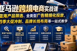 亚马逊跨境电商实战课，从蓝海产品筛选、全类型广告精细化投放，到四季大促冲刺、品牌长线布局等一站式教学（更新7月）