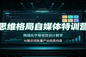 思维格局自媒体特训营：精细化字幕视觉设计教学，AI提示词批量产出优质内容
