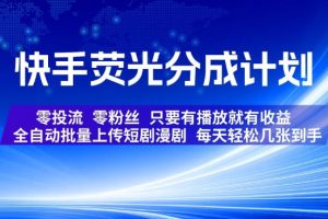 快手荧光分成计划，全自动批量上传短剧漫剧，每天轻松几张到手，零投流零粉丝，只要有播放就有收益【揭秘】
