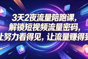 3天2夜流量陪跑课，解锁短视频流量密码，让努力看得见，让流量賺得到（更新0810）
