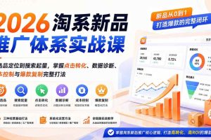 （19908期）2026淘系新品推广体系实战课：从选品定位到搜索起量，掌握点击转化、数据诊断、成本控制与爆款复制完整打法
