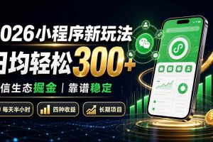 (19921期)2026小程序新玩法:日均轻松300+ 微信生态掘金靠谱稳定