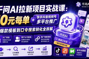 (19961期)千问AI拉新项目实战课-更新0818:10元每单+快手抖音视频号多平台推广,从爆款模板到口令搜索转化全拆解