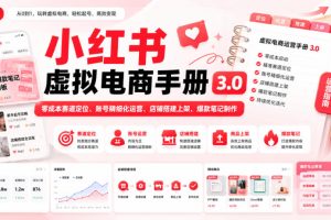 小红书虚拟电商手册3.0，零成本赛道定位、账号精细化运营、店铺搭建上架、爆款笔记制作